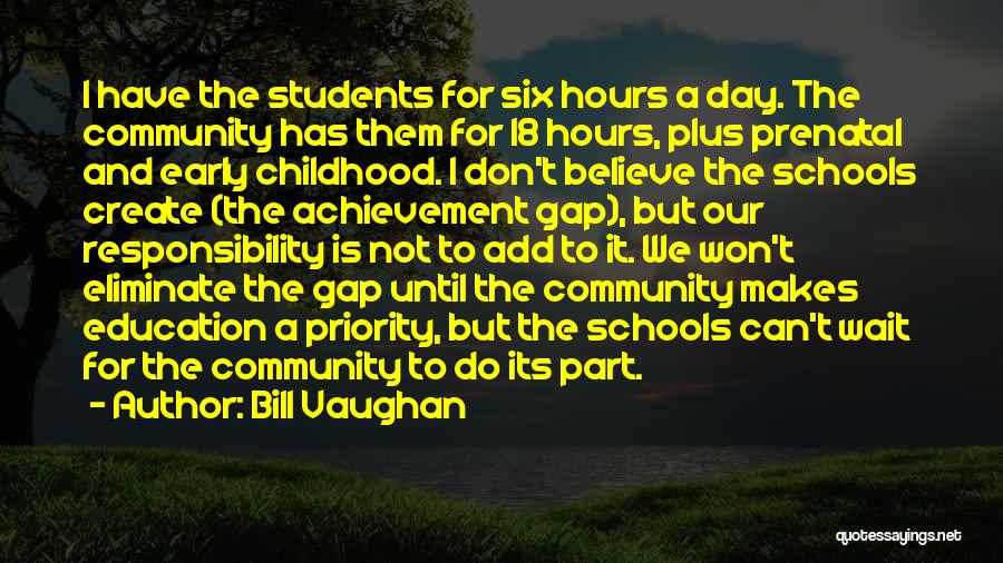 Bill Vaughan Quotes: I Have The Students For Six Hours A Day. The Community Has Them For 18 Hours, Plus Prenatal And Early