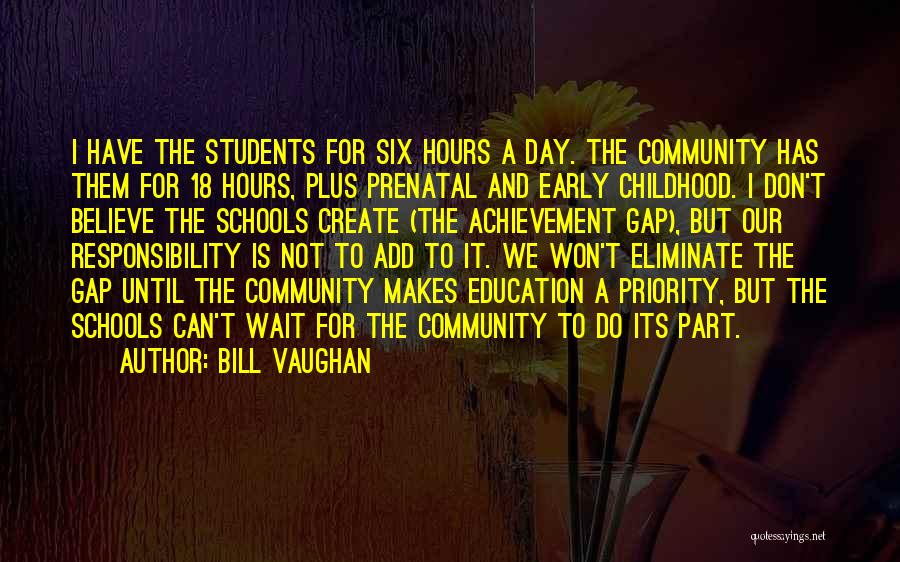 Bill Vaughan Quotes: I Have The Students For Six Hours A Day. The Community Has Them For 18 Hours, Plus Prenatal And Early
