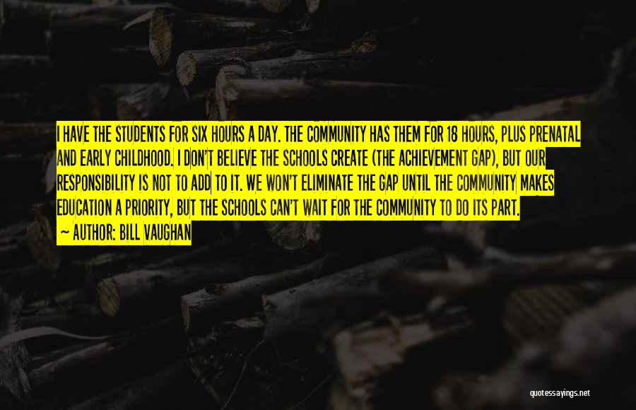 Bill Vaughan Quotes: I Have The Students For Six Hours A Day. The Community Has Them For 18 Hours, Plus Prenatal And Early