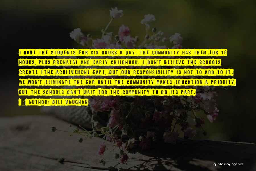 Bill Vaughan Quotes: I Have The Students For Six Hours A Day. The Community Has Them For 18 Hours, Plus Prenatal And Early