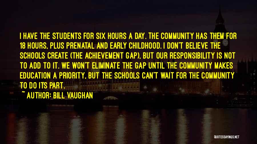Bill Vaughan Quotes: I Have The Students For Six Hours A Day. The Community Has Them For 18 Hours, Plus Prenatal And Early