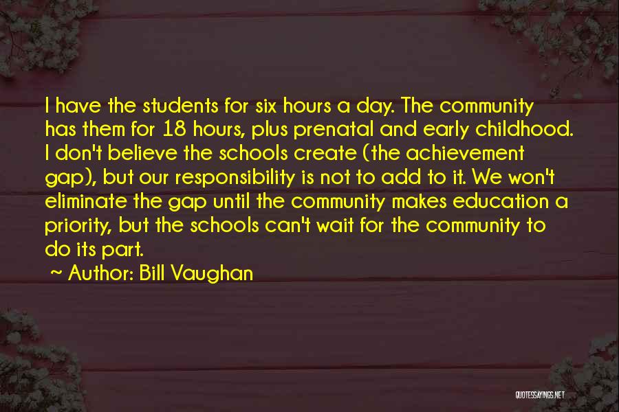 Bill Vaughan Quotes: I Have The Students For Six Hours A Day. The Community Has Them For 18 Hours, Plus Prenatal And Early