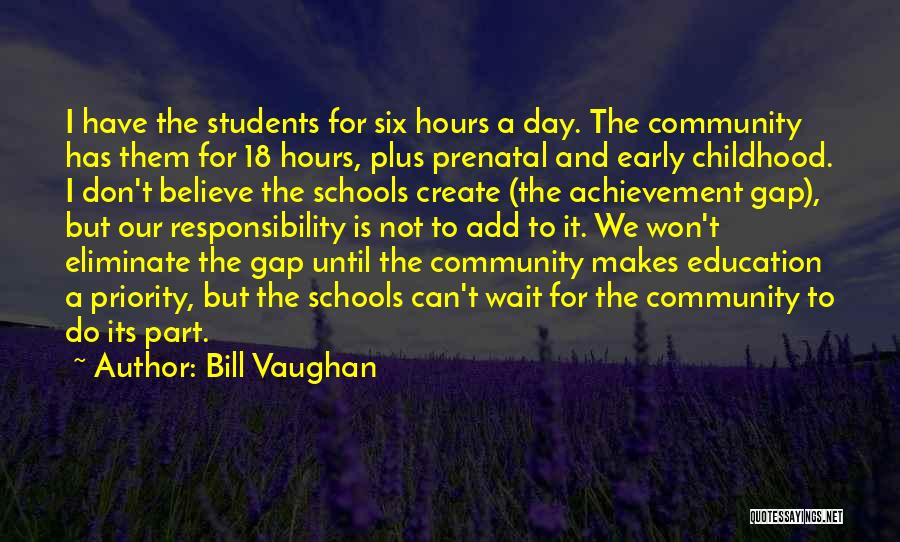 Bill Vaughan Quotes: I Have The Students For Six Hours A Day. The Community Has Them For 18 Hours, Plus Prenatal And Early