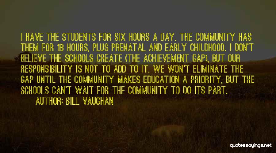 Bill Vaughan Quotes: I Have The Students For Six Hours A Day. The Community Has Them For 18 Hours, Plus Prenatal And Early