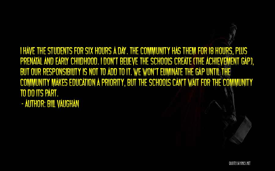Bill Vaughan Quotes: I Have The Students For Six Hours A Day. The Community Has Them For 18 Hours, Plus Prenatal And Early