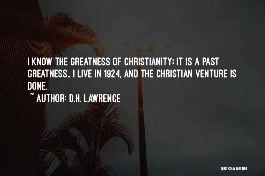 D.H. Lawrence Quotes: I Know The Greatness Of Christianity; It Is A Past Greatness.. I Live In 1924, And The Christian Venture Is
