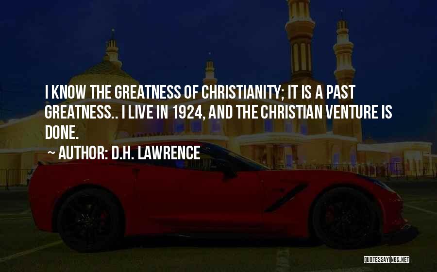 D.H. Lawrence Quotes: I Know The Greatness Of Christianity; It Is A Past Greatness.. I Live In 1924, And The Christian Venture Is