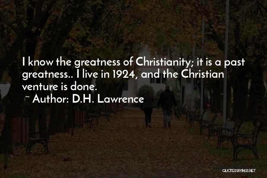 D.H. Lawrence Quotes: I Know The Greatness Of Christianity; It Is A Past Greatness.. I Live In 1924, And The Christian Venture Is