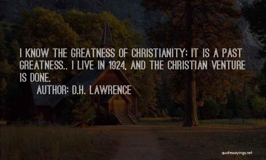 D.H. Lawrence Quotes: I Know The Greatness Of Christianity; It Is A Past Greatness.. I Live In 1924, And The Christian Venture Is