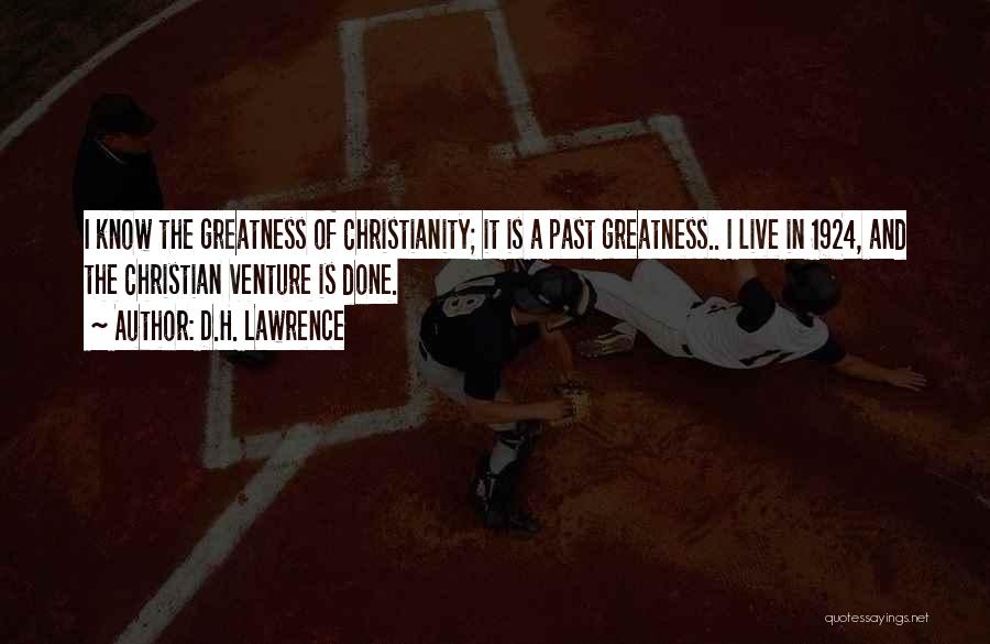 D.H. Lawrence Quotes: I Know The Greatness Of Christianity; It Is A Past Greatness.. I Live In 1924, And The Christian Venture Is