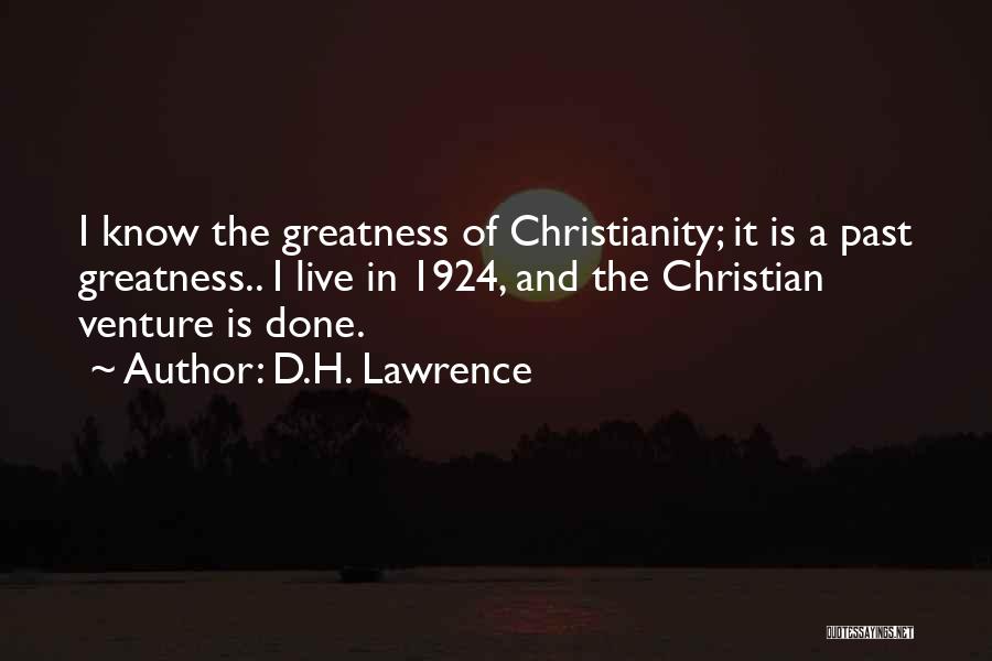 D.H. Lawrence Quotes: I Know The Greatness Of Christianity; It Is A Past Greatness.. I Live In 1924, And The Christian Venture Is