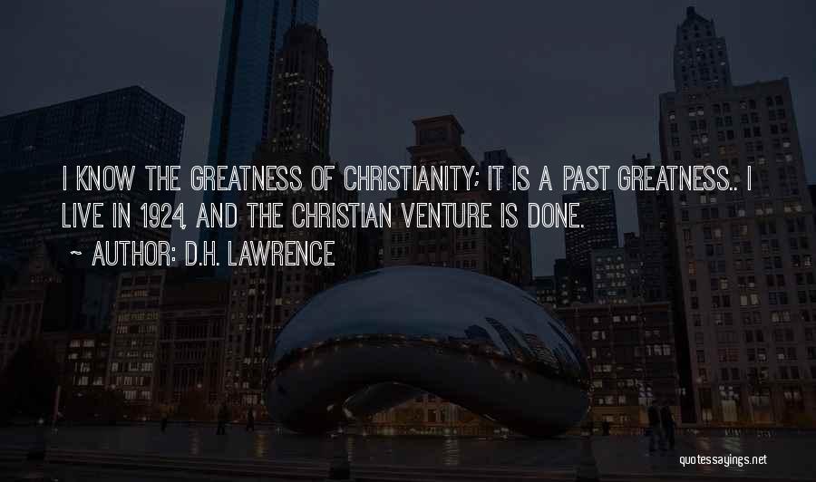 D.H. Lawrence Quotes: I Know The Greatness Of Christianity; It Is A Past Greatness.. I Live In 1924, And The Christian Venture Is