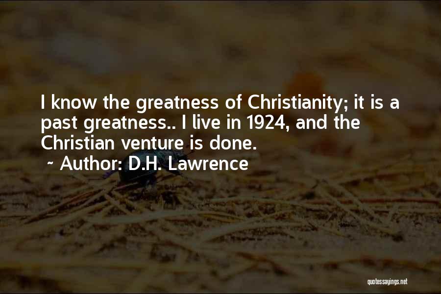 D.H. Lawrence Quotes: I Know The Greatness Of Christianity; It Is A Past Greatness.. I Live In 1924, And The Christian Venture Is