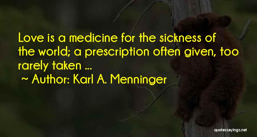 Karl A. Menninger Quotes: Love Is A Medicine For The Sickness Of The World; A Prescription Often Given, Too Rarely Taken ...