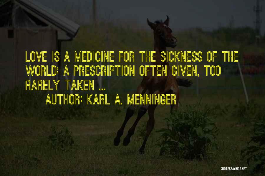 Karl A. Menninger Quotes: Love Is A Medicine For The Sickness Of The World; A Prescription Often Given, Too Rarely Taken ...