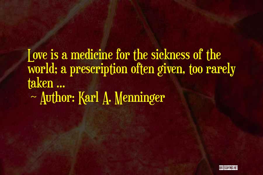 Karl A. Menninger Quotes: Love Is A Medicine For The Sickness Of The World; A Prescription Often Given, Too Rarely Taken ...