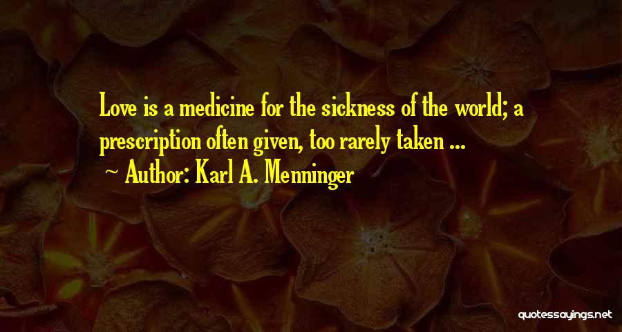 Karl A. Menninger Quotes: Love Is A Medicine For The Sickness Of The World; A Prescription Often Given, Too Rarely Taken ...