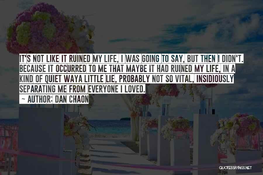 Dan Chaon Quotes: It's Not Like It Ruined My Life, I Was Going To Say, But Then I Didn't. Because It Occurred To