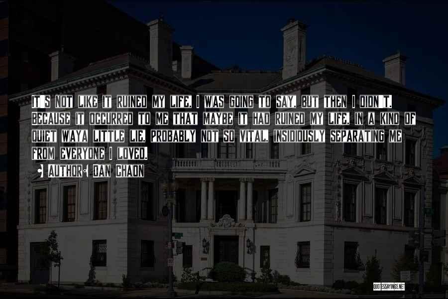 Dan Chaon Quotes: It's Not Like It Ruined My Life, I Was Going To Say, But Then I Didn't. Because It Occurred To