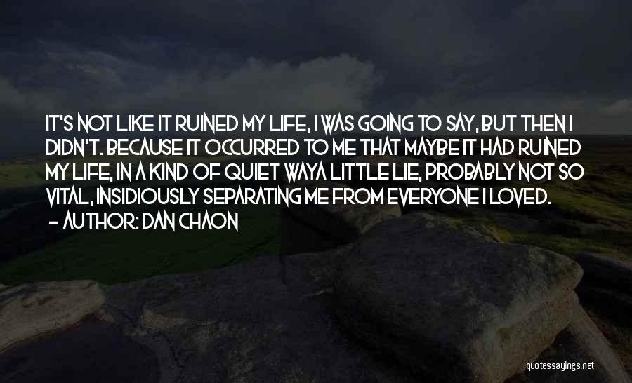 Dan Chaon Quotes: It's Not Like It Ruined My Life, I Was Going To Say, But Then I Didn't. Because It Occurred To