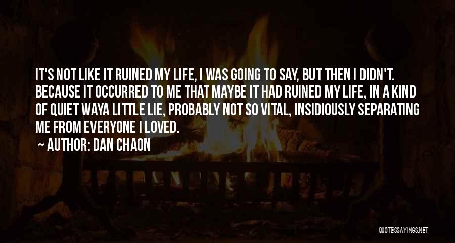 Dan Chaon Quotes: It's Not Like It Ruined My Life, I Was Going To Say, But Then I Didn't. Because It Occurred To