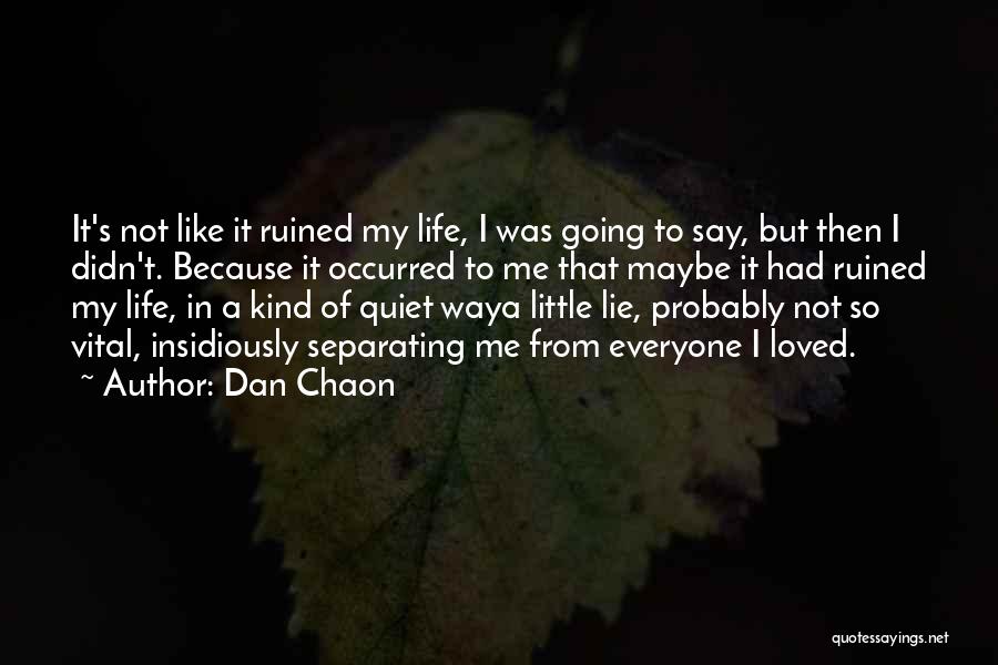 Dan Chaon Quotes: It's Not Like It Ruined My Life, I Was Going To Say, But Then I Didn't. Because It Occurred To
