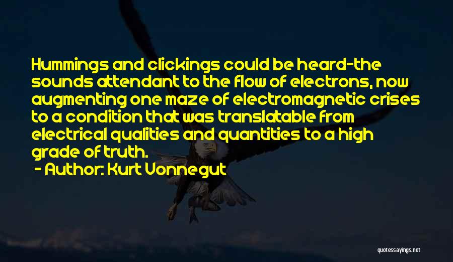 Kurt Vonnegut Quotes: Hummings And Clickings Could Be Heard-the Sounds Attendant To The Flow Of Electrons, Now Augmenting One Maze Of Electromagnetic Crises