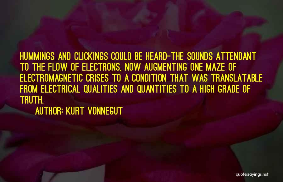 Kurt Vonnegut Quotes: Hummings And Clickings Could Be Heard-the Sounds Attendant To The Flow Of Electrons, Now Augmenting One Maze Of Electromagnetic Crises