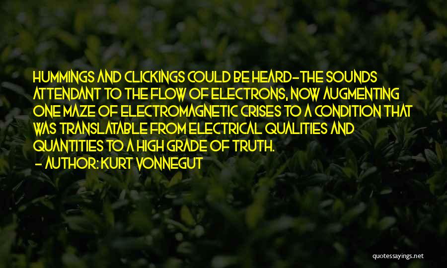 Kurt Vonnegut Quotes: Hummings And Clickings Could Be Heard-the Sounds Attendant To The Flow Of Electrons, Now Augmenting One Maze Of Electromagnetic Crises