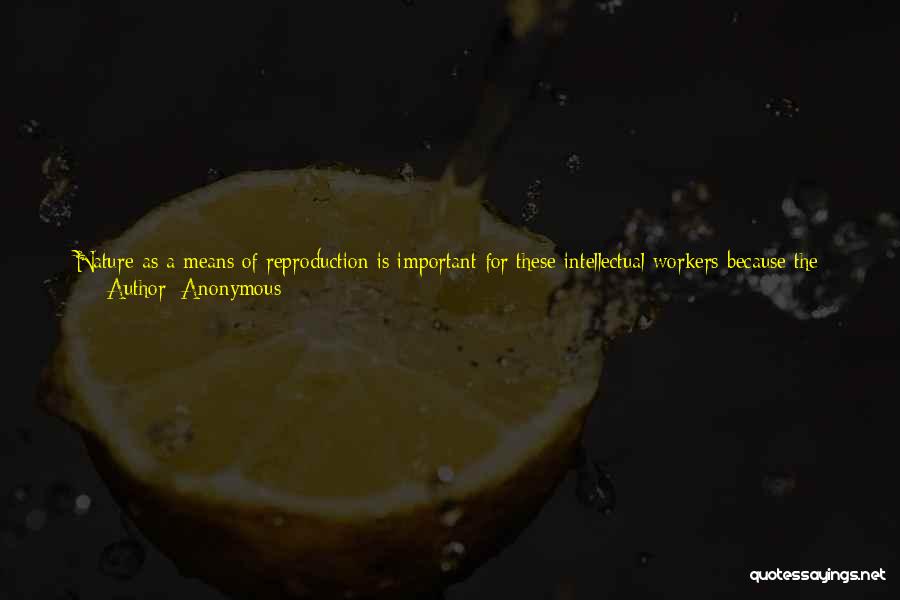 Anonymous Quotes: Nature As A Means Of Reproduction Is Important For These Intellectual Workers Because The Specialisation And One-sidedness Of Their Work