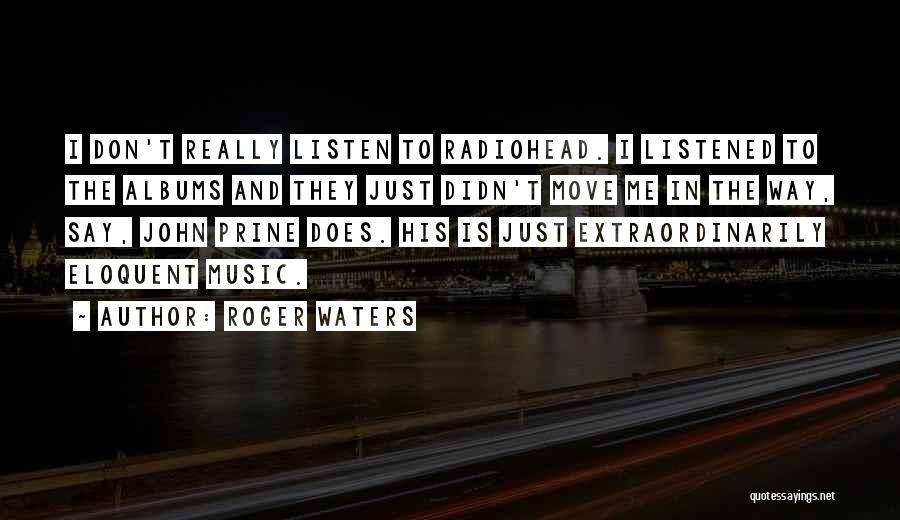 Roger Waters Quotes: I Don't Really Listen To Radiohead. I Listened To The Albums And They Just Didn't Move Me In The Way,