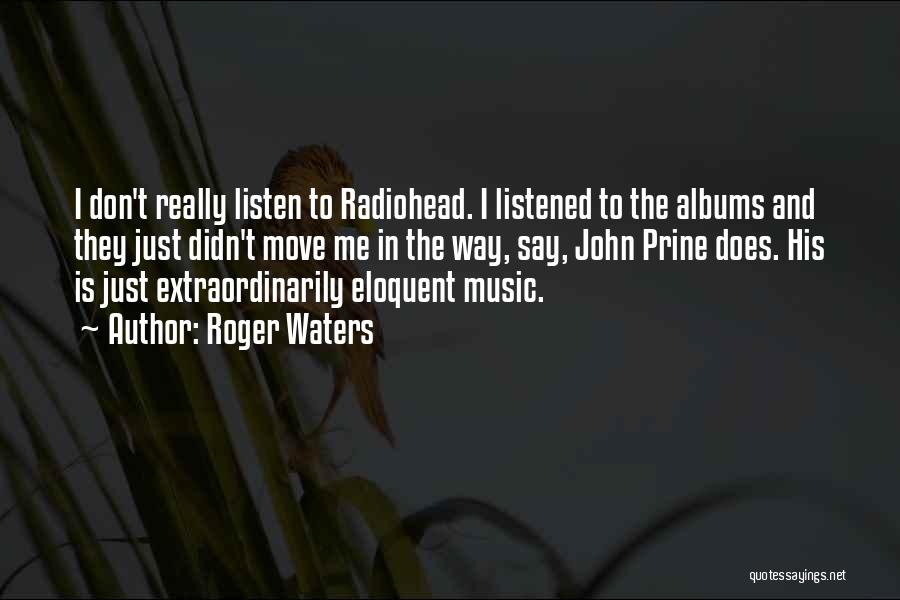 Roger Waters Quotes: I Don't Really Listen To Radiohead. I Listened To The Albums And They Just Didn't Move Me In The Way,