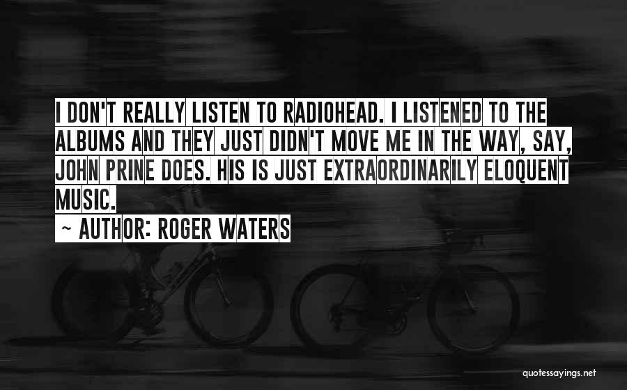 Roger Waters Quotes: I Don't Really Listen To Radiohead. I Listened To The Albums And They Just Didn't Move Me In The Way,