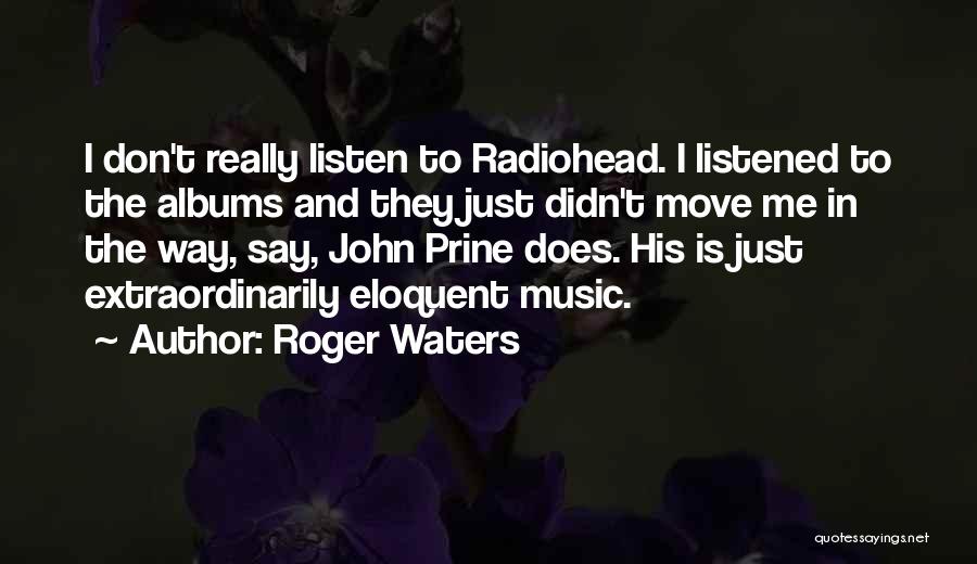 Roger Waters Quotes: I Don't Really Listen To Radiohead. I Listened To The Albums And They Just Didn't Move Me In The Way,