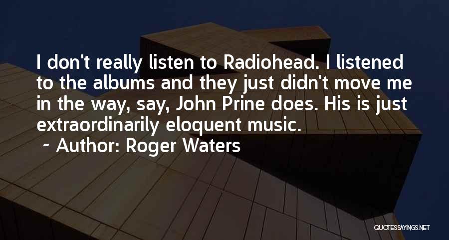 Roger Waters Quotes: I Don't Really Listen To Radiohead. I Listened To The Albums And They Just Didn't Move Me In The Way,