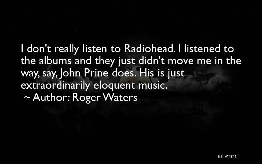 Roger Waters Quotes: I Don't Really Listen To Radiohead. I Listened To The Albums And They Just Didn't Move Me In The Way,