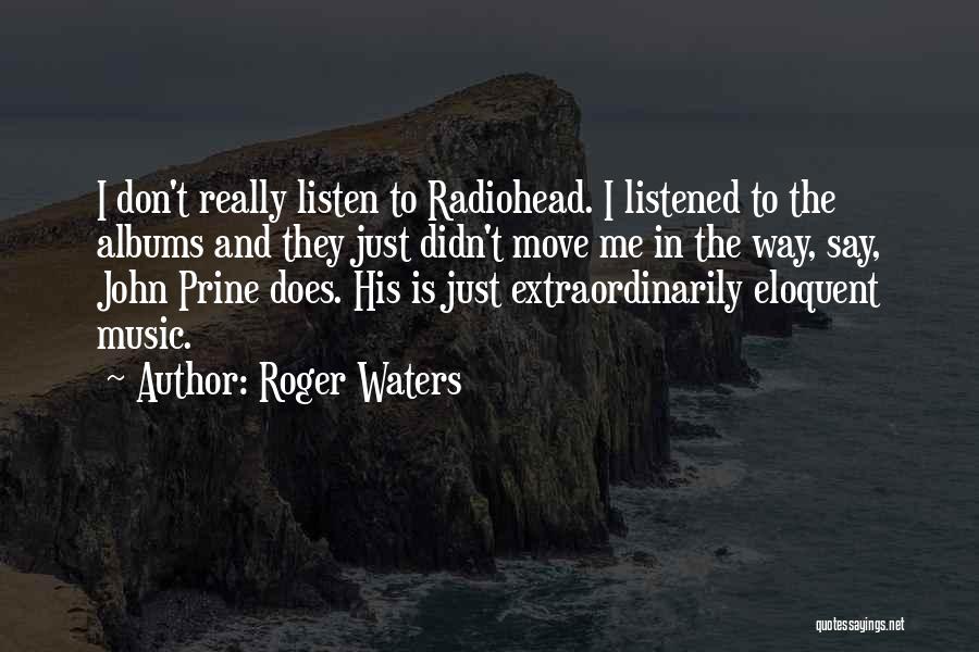 Roger Waters Quotes: I Don't Really Listen To Radiohead. I Listened To The Albums And They Just Didn't Move Me In The Way,