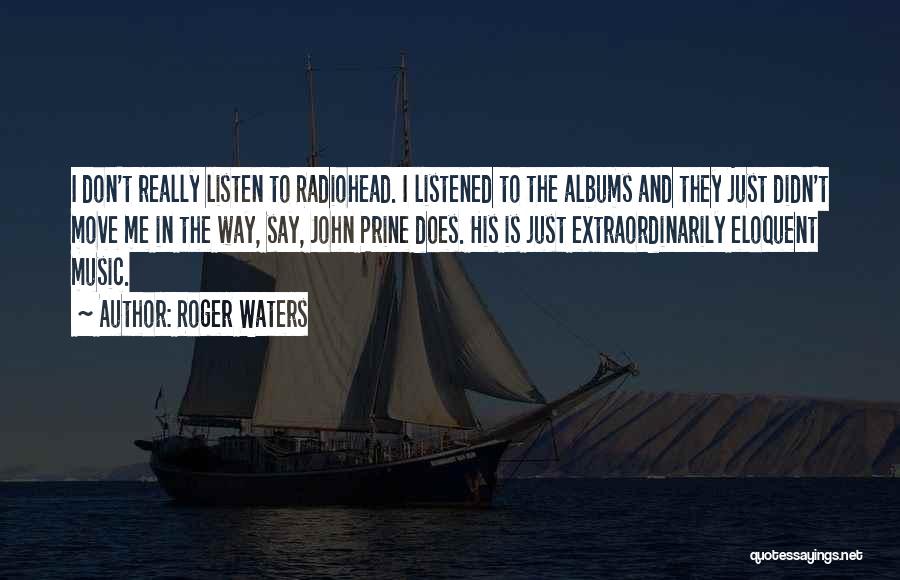 Roger Waters Quotes: I Don't Really Listen To Radiohead. I Listened To The Albums And They Just Didn't Move Me In The Way,