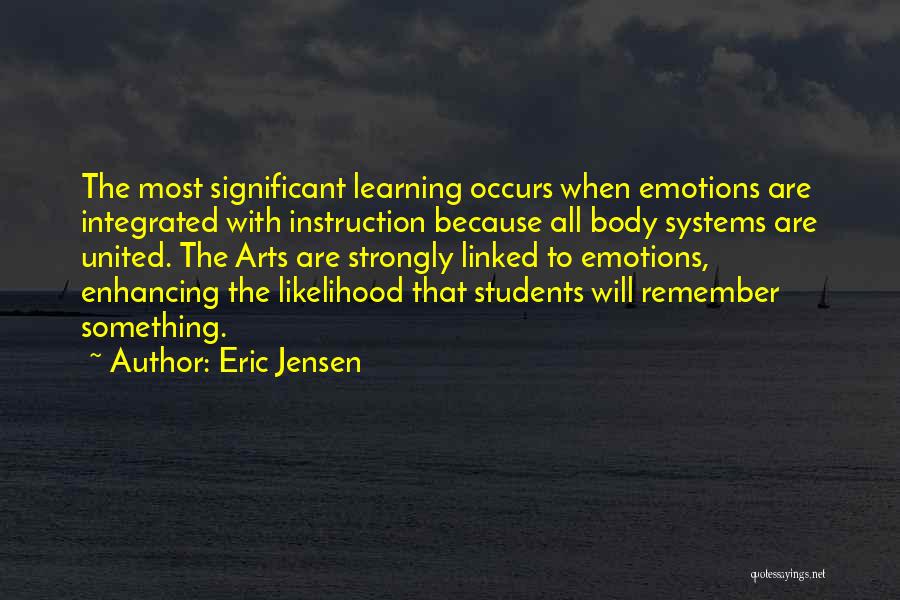 Eric Jensen Quotes: The Most Significant Learning Occurs When Emotions Are Integrated With Instruction Because All Body Systems Are United. The Arts Are