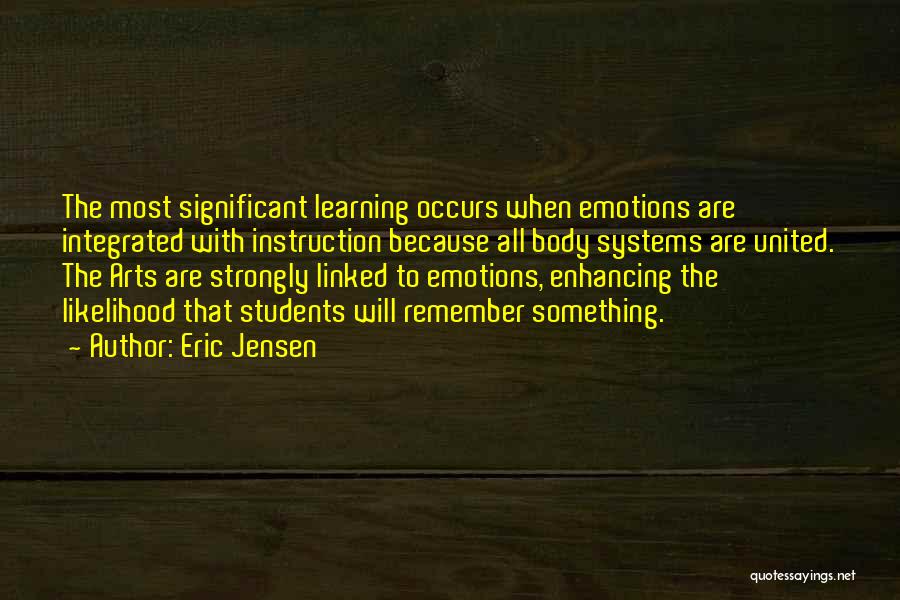 Eric Jensen Quotes: The Most Significant Learning Occurs When Emotions Are Integrated With Instruction Because All Body Systems Are United. The Arts Are