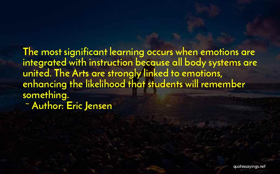 Eric Jensen Quotes: The Most Significant Learning Occurs When Emotions Are Integrated With Instruction Because All Body Systems Are United. The Arts Are