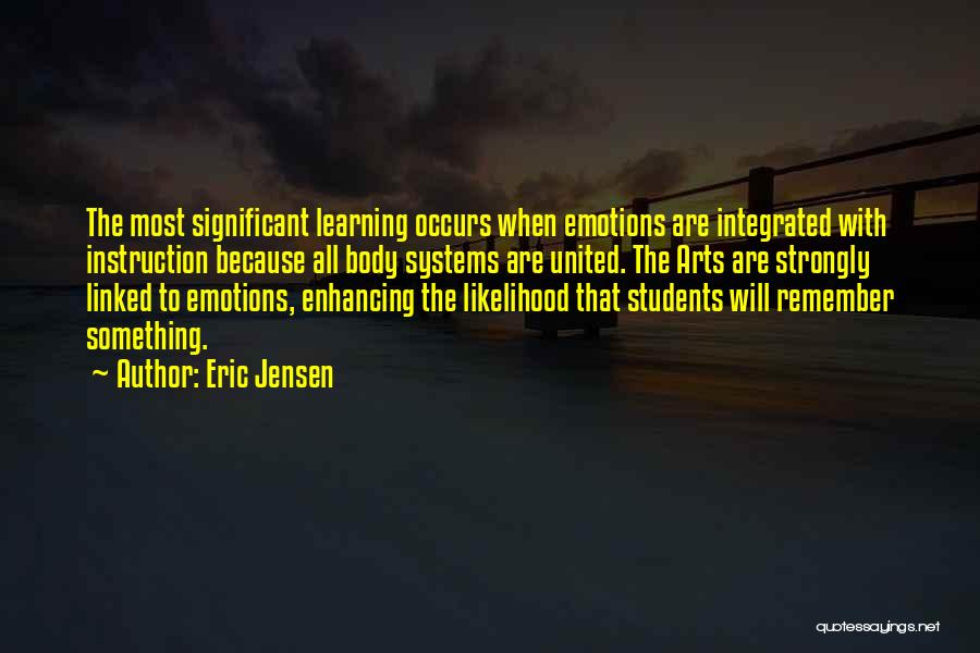 Eric Jensen Quotes: The Most Significant Learning Occurs When Emotions Are Integrated With Instruction Because All Body Systems Are United. The Arts Are