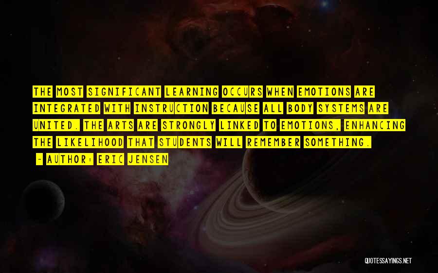 Eric Jensen Quotes: The Most Significant Learning Occurs When Emotions Are Integrated With Instruction Because All Body Systems Are United. The Arts Are