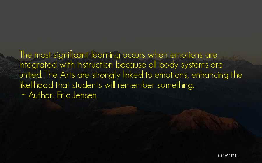 Eric Jensen Quotes: The Most Significant Learning Occurs When Emotions Are Integrated With Instruction Because All Body Systems Are United. The Arts Are