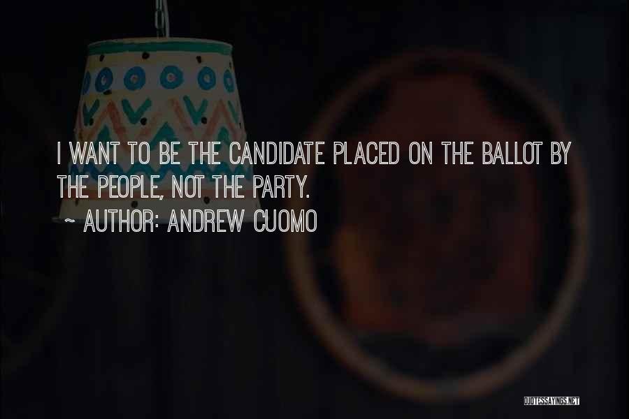 Andrew Cuomo Quotes: I Want To Be The Candidate Placed On The Ballot By The People, Not The Party.