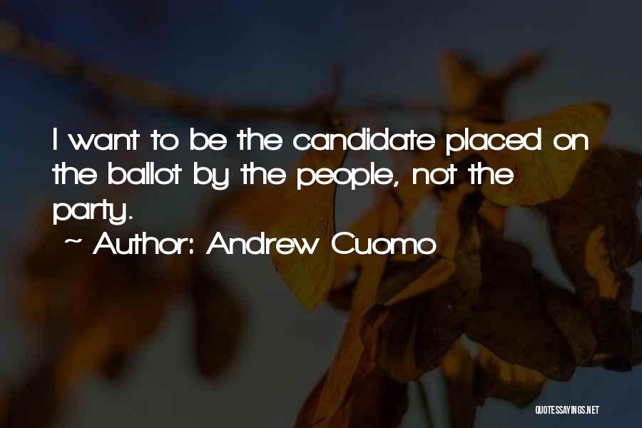 Andrew Cuomo Quotes: I Want To Be The Candidate Placed On The Ballot By The People, Not The Party.