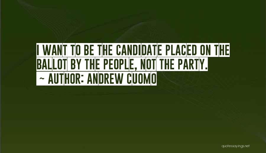 Andrew Cuomo Quotes: I Want To Be The Candidate Placed On The Ballot By The People, Not The Party.