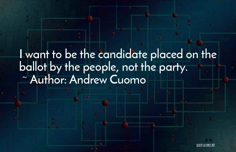 Andrew Cuomo Quotes: I Want To Be The Candidate Placed On The Ballot By The People, Not The Party.