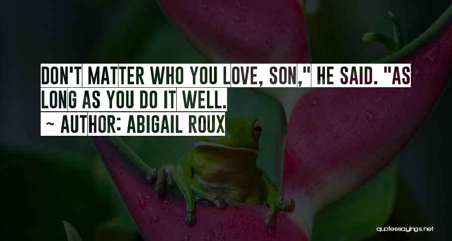 Abigail Roux Quotes: Don't Matter Who You Love, Son, He Said. As Long As You Do It Well.