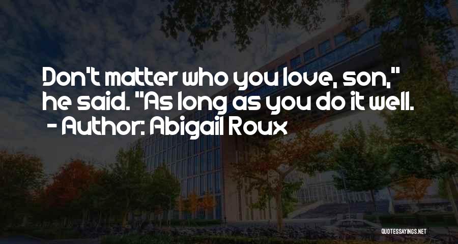 Abigail Roux Quotes: Don't Matter Who You Love, Son, He Said. As Long As You Do It Well.